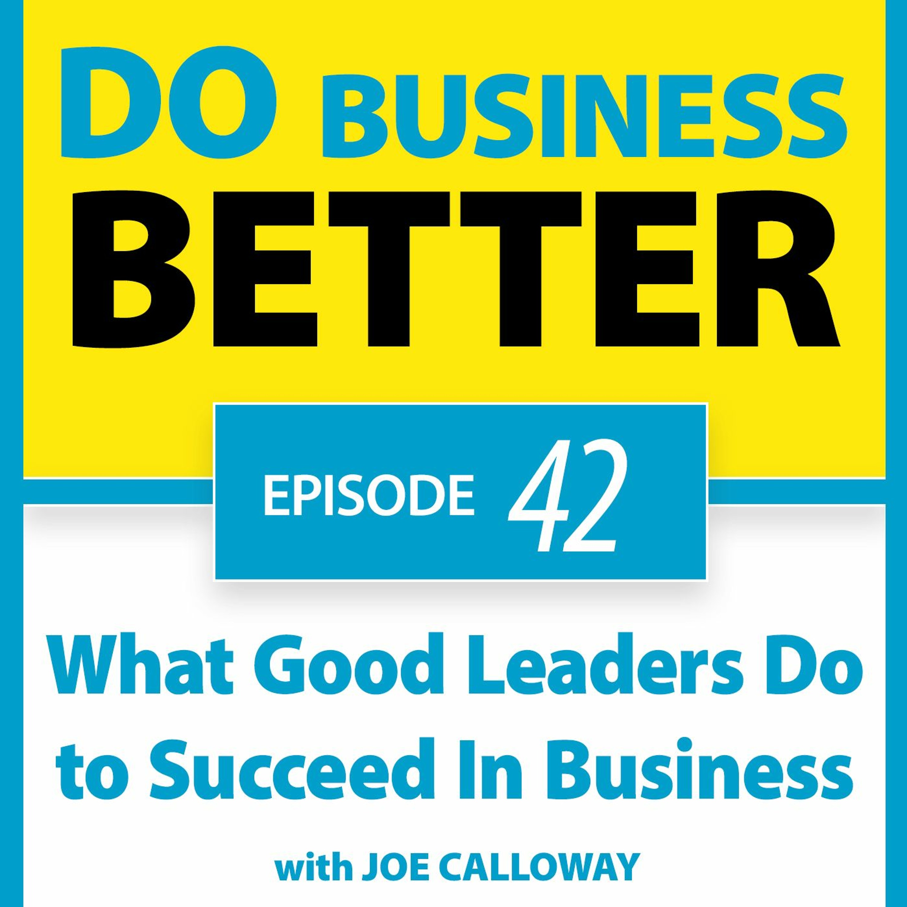 42 - What Good Leaders Do to Succeed In Business - with Joe Calloway