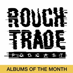 Rough Trade Podcast 70 (Albums of the Month - August 2019)