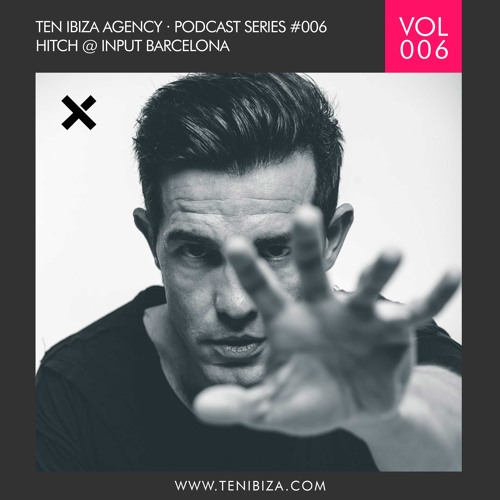 TEN IBIZA PODCAST SERIES #006 HITCH @ INPUT BARCELONA
