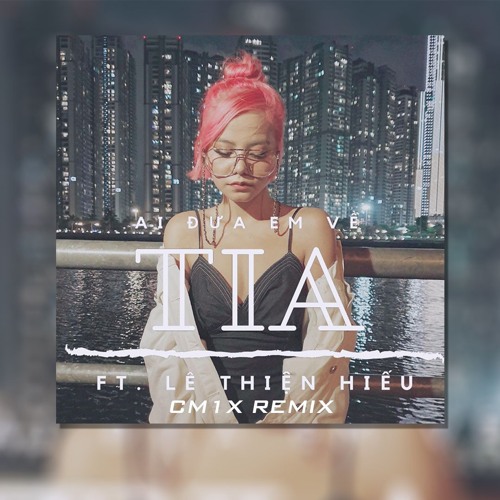 TIA ft. Lê Thiện Hiếu - Ai Đưa Em Về (CM1X Remix)