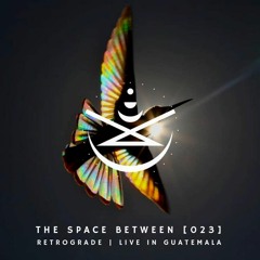 The Space Between [023] - Retrograde (Live in Guatemala)