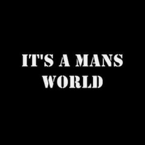 Mans world. Its a man World. Mens World. Mans mans World. This is a man's World.