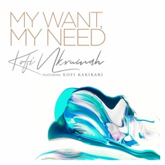 Kofi Nkrumah Ft. Kofi Karikari - My Want, My Need