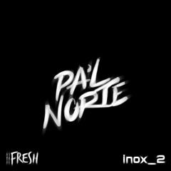 Pa'l norte - Astral Fresh x Inox_2 (ORIGINAL MIX)FREE DOWNLOAD
