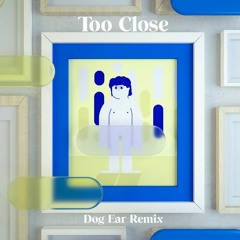 Too Close (Dog Ear Remix)