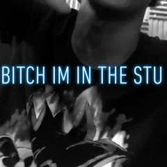 BITCH IM IN THE STU
