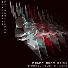 EyeOnEyez ft. Gucci Mane - Polar Bear (Sharrol Kelby x Hübac Remix) [FREE DL]