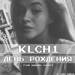 klch1 - ДЕНЬ РОЖДЕНИЯ [чай вдвоём cover]