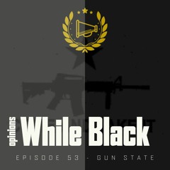 Opinions While Black: Episode 53 - "Gun State"