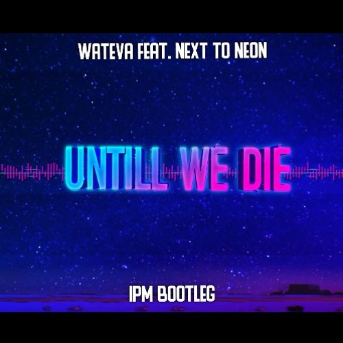 Wateva feat. Next To Neon - Untill We Die (IPM Bootleg)