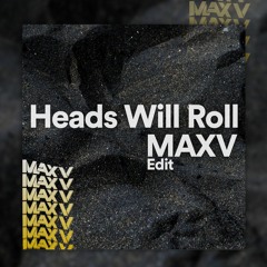 Heads Will Roll (MAXV Edit) [COPYRIGHT FILTER]