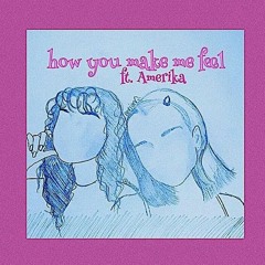 how you make me feel <3 ft. Amerika(prod. 8rokeboy)