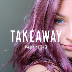 Takeaway (Cover by Ashley Kutcher)