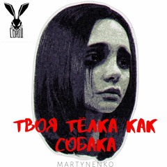 MARTYNENKO - ТВОЯ ТЕЛКА КАК СОБАКА