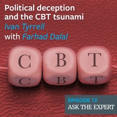 Episode 13: Political deception and the CBT tsunami – Ivan Tyrrell with Farhad Dalal