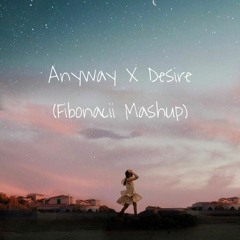 Anyway X Desire (Fibonacii Mashup)