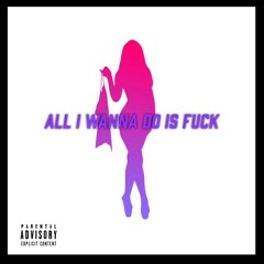 All I Wanna Do Is Fuck