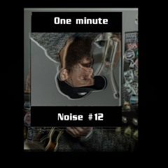 One minute noise Thursday#12