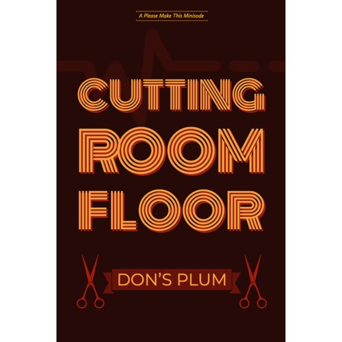 Minisode 33 Cutting Room Floor Don X27 S Plum By Please Make