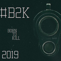 BORN TO KILL [#B2K] 2019