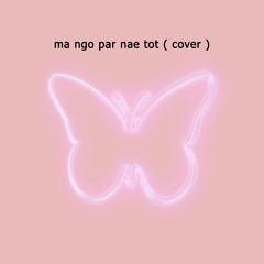 ma ngo par nae tot (cover)