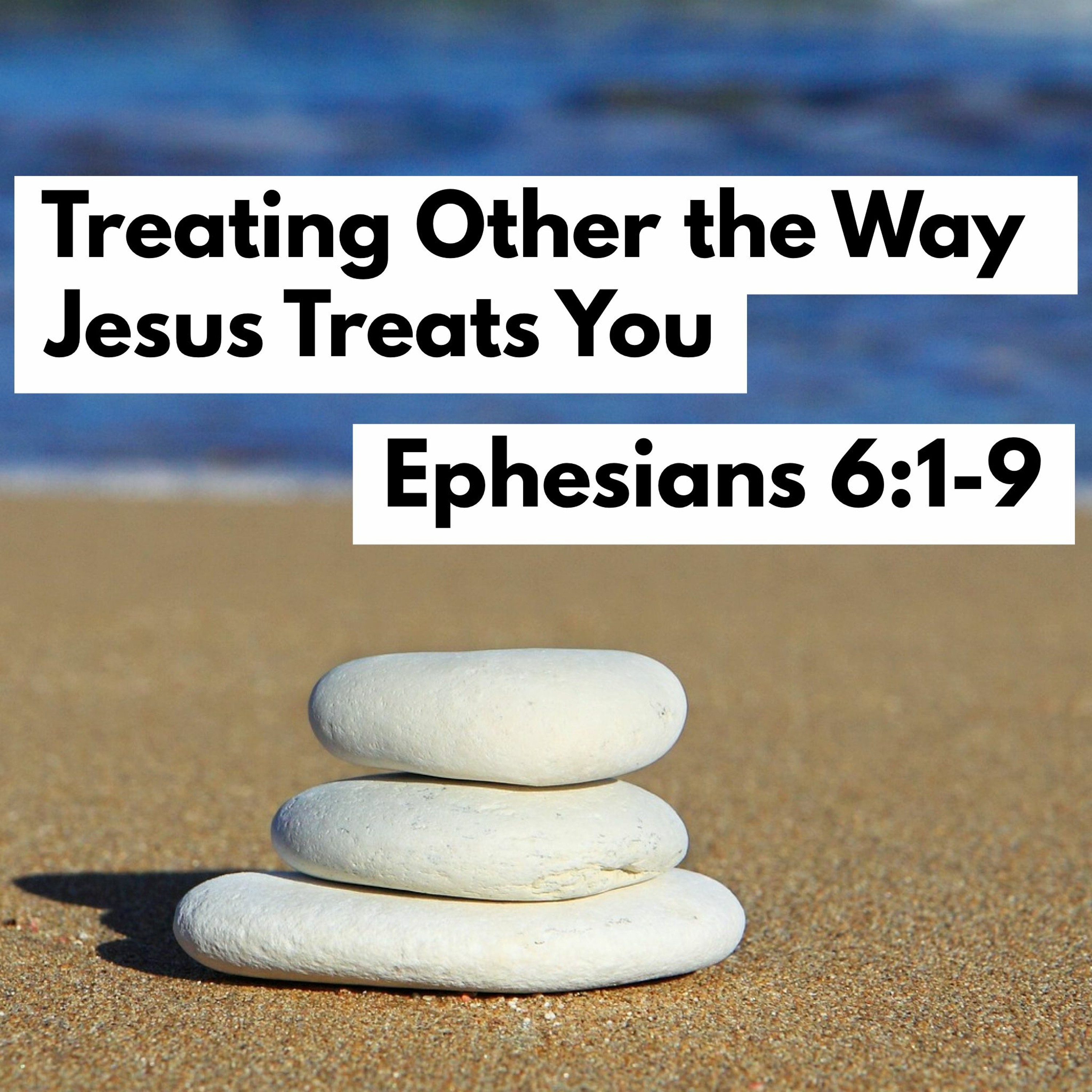 Treating Others the Way Jesus Treats You, Ephesians 6:1-9 episode artwork