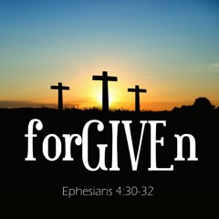 Forgive:  Ephesians 4:30-32 (Part 1)