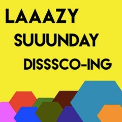 LAAAZY SUUUNDAY DISSSCO-ING