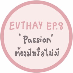 EVTHAY.EP8 Passion ต้องมีหรือไม่มี