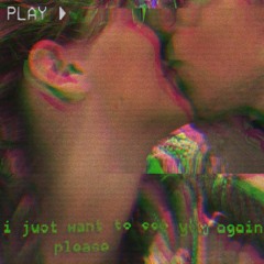 I just want to see you again please