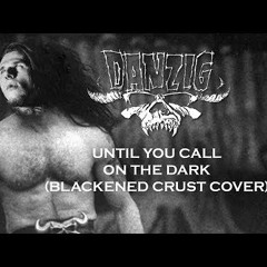 Danzig - Until You Call On The Dark (Blackened Crust COVER)