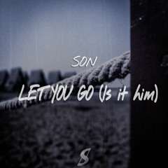 Let You Go (is It Him)