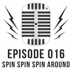 Episode 016 - Spin Spin Spin Around