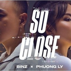SO CLOSE - BINZ X PHUONG LY