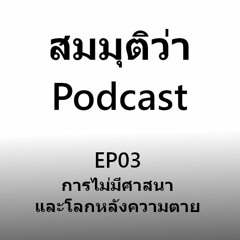 สมมุติว่า...Podcast - EP03 การไม่มีศาสนาและโลกหลังความตาย