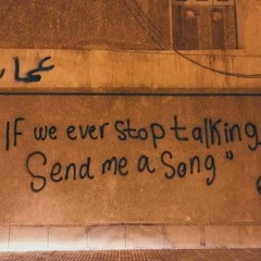 If we ever stop talking send me a song