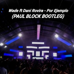 Wade Ft Dani Rovira- Por Ejemplo ( Paul Block Bootleg)// DESCARGA ACTIVADA