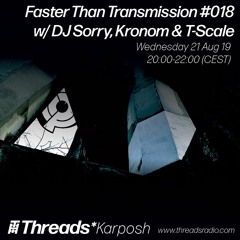 Faster Than Transmission #018 - 21-Aug-19 - w/ DJ Sorry, Kronom & T-Scale (Threads*KARPOSH)