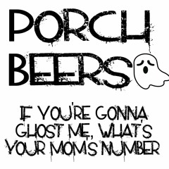 Porch Beers- If You're Gonna Ghost Me, What's You're Mom's Number