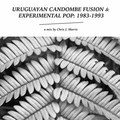 Uruguayan Candombe Fusion & Experimental Pop: 1983-1993 (a mix by Chris J. Morris)