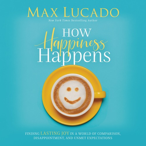HOW HAPPINESS HAPPENS by Max Lucado | Devotional Two