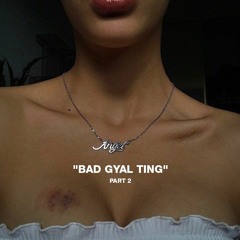 BAD GYAL TING PART 2