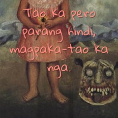 Tao ka pero parang hindi, magpaka-tao ka nga.