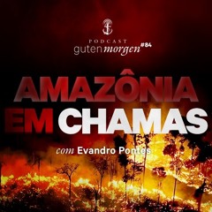 84: Amazônia em chamas - com Evandro Pontes