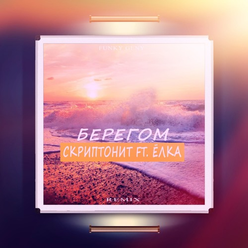 Скриптонит Ft. Ёлка - Берегом (Funky Geny Remix)