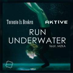 Toronto Is Broken & Aktive - Run Underwater (Feat. MZKA)