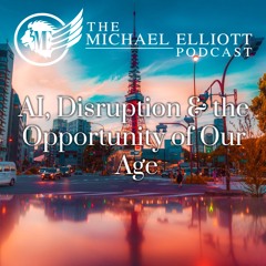 AI, Disruption & the Opportunity of Our Age | The Michael Elliott Podcast