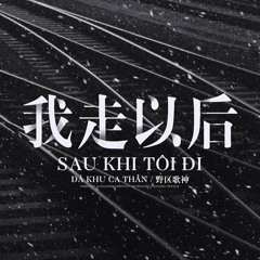 Sau Khi Tôi Đi - Dã Khu Ca Thần [我走以后 - 野区歌神]