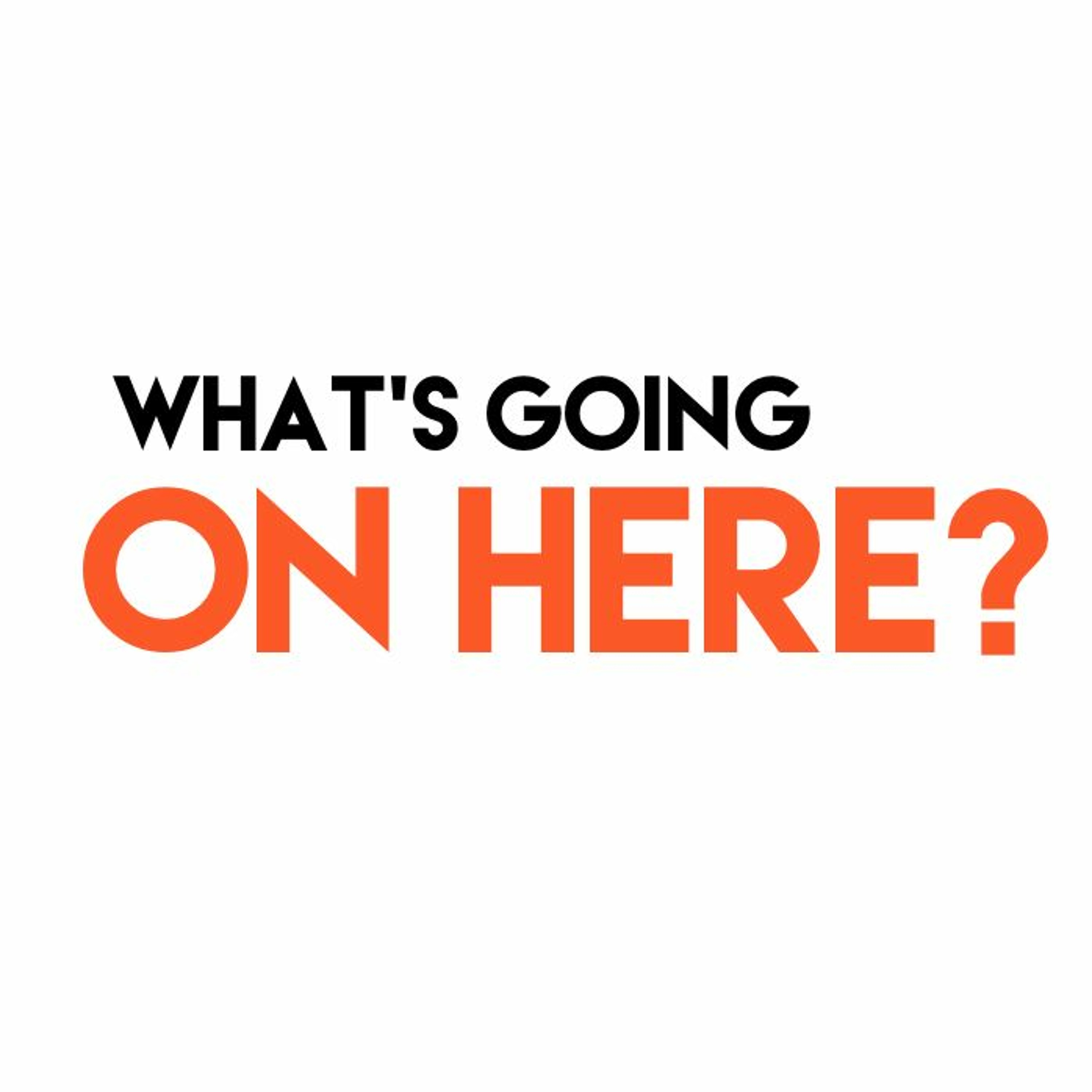 Whats going on Here? episode artwork