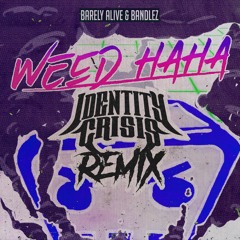 Weed Haha - Barely Alive & Bandlez (IDENTITY CRISIS REMIX)